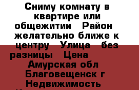 Сниму комнату в квартире или общежитии › Район ­ желательно ближе к центру › Улица ­ без разницы › Цена ­ 7 000 - Амурская обл., Благовещенск г. Недвижимость » Квартиры аренда   . Амурская обл.,Благовещенск г.